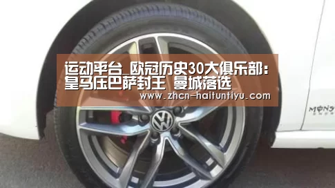 运动平台_欧冠历史30大俱乐部:皇马压巴萨封王 曼城落选(图2) 体育赛事