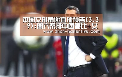 本周女排角逐直播预告(3.3-9):周六泰排中国德比+女排欧冠:智能体育(图1) 体育问答