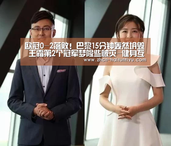 欧冠0-2落败!巴黎15分钟轰然坍毁 王霜第2个冠军梦险些破灭-健身互动(图2) 智能体育