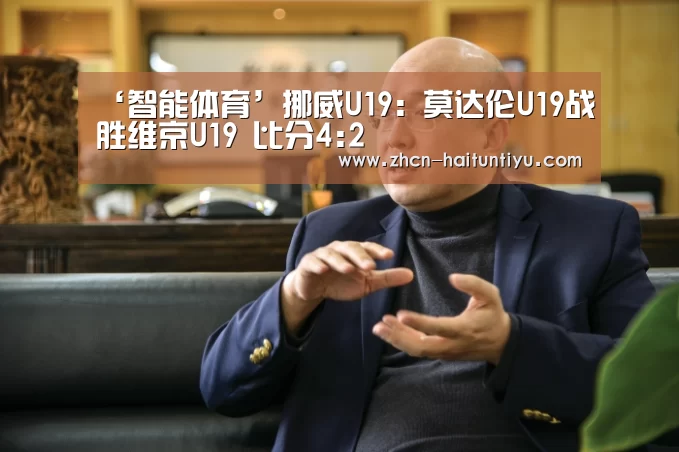 ‘智能体育’挪威U19: 莫达伦U19战胜维京U19 比分4:2(图1) 海豚体育